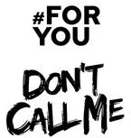 #FOR YOU DON'T CALL ME
