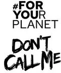 #FOR YOUR PLANET DON'T CALL ME