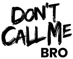 DON'T CALL ME BRO