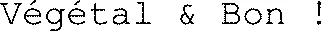 Végétal & Bon !