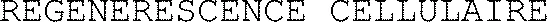 REGENERESCENCE CELLULAIRE