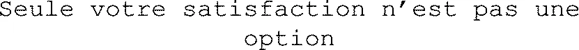 Seule votre satisfaction n’est pas une option