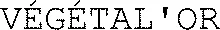 VÉGÉTAL'OR