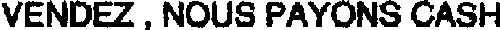 VENDEZ, NOUS PAYONS CASH