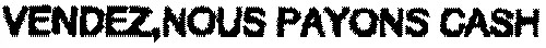 VENDEZ, NOUS PAYONS CASH