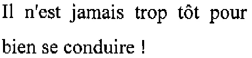 IL N EST JAMAIS TROP TOT POUR BIEN SE CONDUIRE !