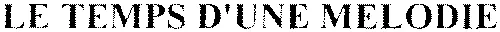 LE TEMPS D'UNE MELODIE
