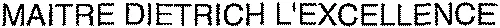 MAITRE DIETRICH L'EXCELLENCE