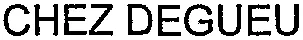 CHEZ DEGUEU