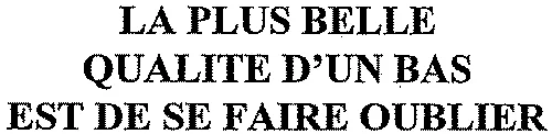 LA PLUS BELLE QUALITE D'UN BAS EST DE SE FAIRE OUBLIER