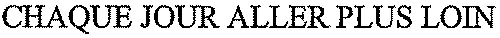 CHAQUE JOUR ALLER PLUS LOIN