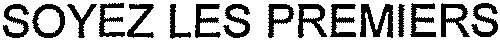 SOYEZ LES PREMIERS