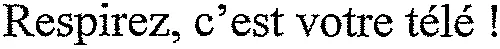 Respirez, c'est votre télé !