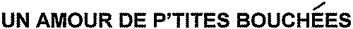 UN AMOUR DE P'TITES BOUCHÉES