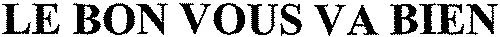 LE BON VOUS VA BIEN