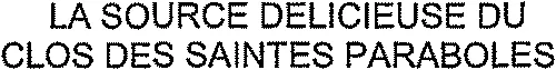 LA SOURCE DELICIEUSE DU CLOS DES SAINTES PARABOLES