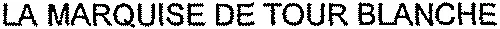 LA MARQUISE DE TOUR BLANCHE