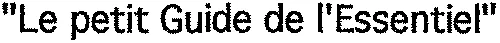 “ Le Petit Guide de l'Essentiel ”