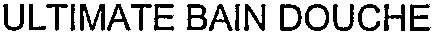 ULTIMATE BAIN DOUCHE
