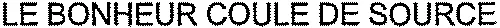 LE BONHEUR COULE DE SOURCE