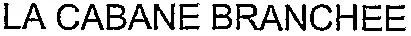 LA CABANE BRANCHEE