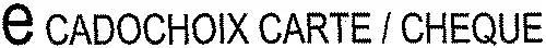 e CADOCHOIX CARTE / CHEQUE