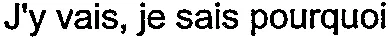 J'y vais, je sais pourquoi