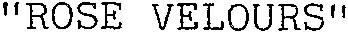 “ ROSE VELOURS ”