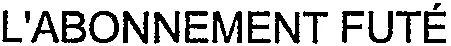 L'ABONNEMENT FUTÉ