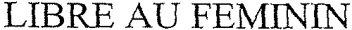 LIBRE AU FEMININ