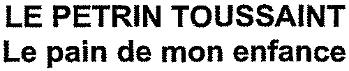 LE PETRIN TOUSSAINT Le pain de mon enfance