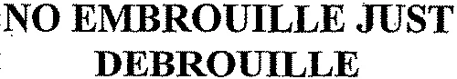 NO EMBROUILLE JUST DEBROUILLE