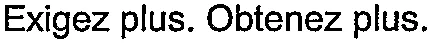Exigez plus. Obtenez plus.