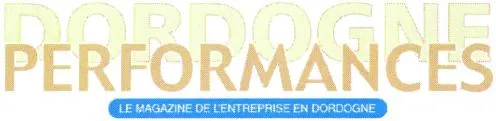 DORDOGNE PERFORMANCE LE MAGAZINE DE L'ENTREPRISE EN DORDOGNE