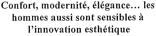 Confort, modernité, élégance… les hommes aussi sont sensibles à l'innovation esthétique