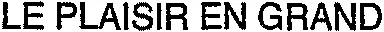 LE PLAISIR EN GRAND