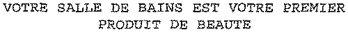 VOTRE SALLE DE BAINS EST VOTRE PREMIER PRODUIT DE BEAUTE