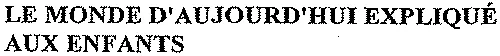 LE MONDE D'AUJOURD'HUI EXPLIQUÉ AUX ENFANTS