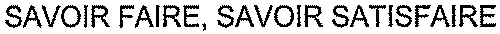 SAVOIR FAIRE, SAVOIR SATISFAIRE