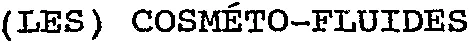 (LES) COSMÉTO-FLUIDES