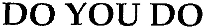 DO YOU DO