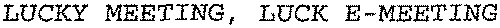 LUCKY MEETING, LUCK E-MEETING