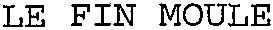 LE FIN MOULE