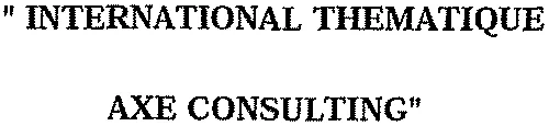 “ INTERNATIONAL THEMATIQUE AXE CONSULTING ”