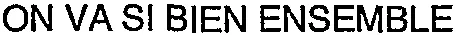 ON VA SI BIEN ENSEMBLE