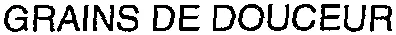 GRAINS DE DOUCEUR