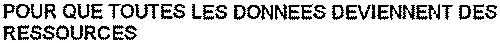 POUR QUE TOUTES LES DONNEES DEVIENNENT DES RESSOURCES
