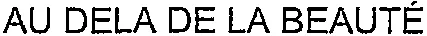 AU DELA DE LA BEAUTÉ