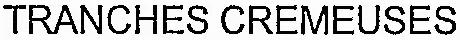TRANCHES CREMEUSES