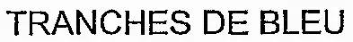 TRANCHES DE BLEU